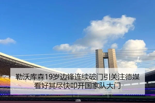 勒沃库森19岁边锋连续破门引关注德媒看好其尽快叩开国家队大门