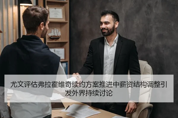 尤文评估弗拉霍维奇续约方案推进中薪资结构调整引发外界持续讨论