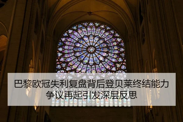 巴黎欧冠失利复盘背后登贝莱终结能力争议再起引发深层反思