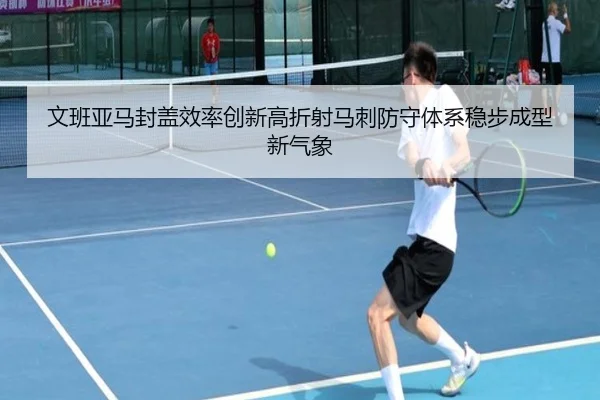 文班亚马封盖效率创新高折射马刺防守体系稳步成型新气象