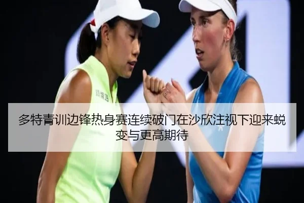 多特青训边锋热身赛连续破门在沙欣注视下迎来蜕变与更高期待